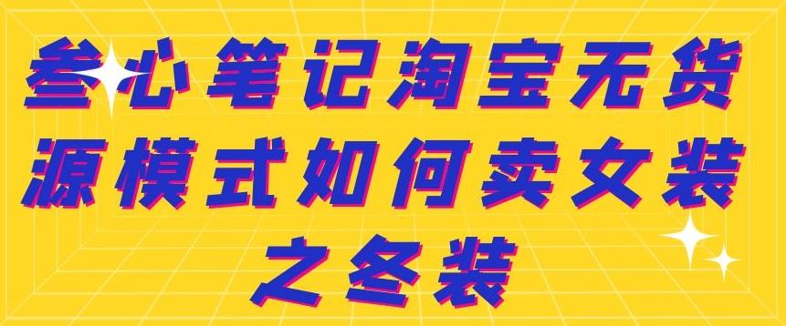 叁心笔记淘宝无货源模式如何卖女装之冬装-云创网-综合网创资源