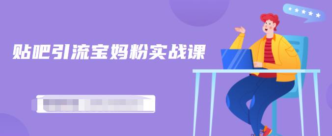 百度贴吧引流宝妈粉实战课，小白也可以日引100 精准粉【视频课程】-云创网-综合网创资源