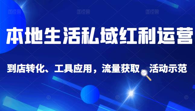 本地生活私域运营课：流量获取、工具应用，到店转化等全方位教学-云创网-综合网创资源