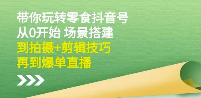 隋校长带你玩转抖音零食号：从0开始场景搭建，到拍摄 剪辑技巧，再到爆单直播-云创网-综合网创资源