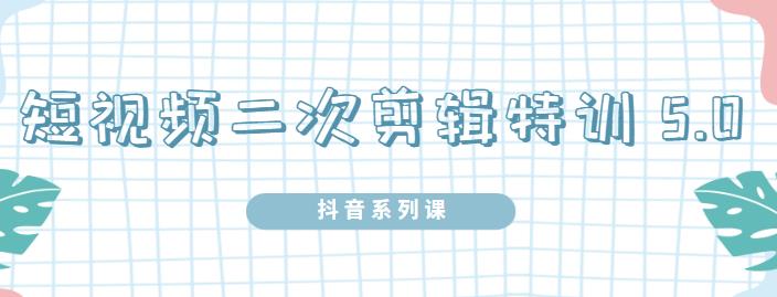 陆明明·短视频二次剪辑特训5.0，1部手机就可以操作，0基础掌握短视频二次剪辑和混剪技术-云创网-综合网创资源
