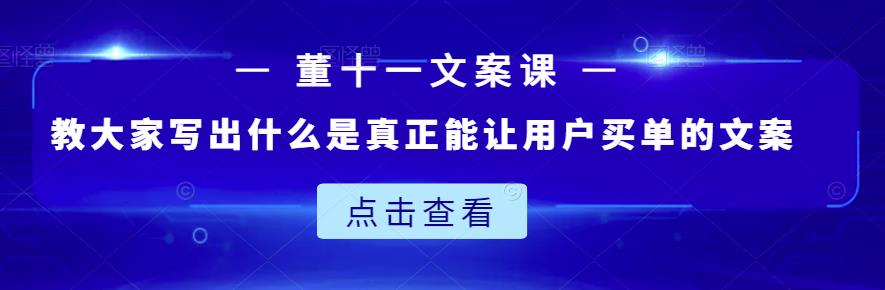 董十一文案课：教大家写出什么是真正能让用户买单的文案-云创网-综合网创资源