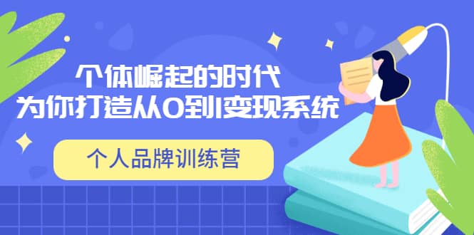 「个人品牌训练营」个体崛起的时代，为你打造从0到1变现系统（12节视频课）-云创网-综合网创资源