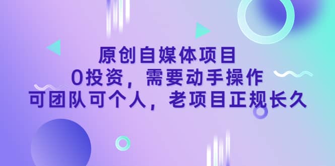 原创自媒体项目，0投资，需要动手操作，可团队可个人，老项目正规长久-云创网-综合网创资源