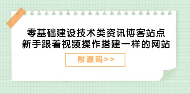 零基础建设技术类资讯博客站点：新手跟着视频操作搭建一样的网站（附源码）-云创网-综合网创资源