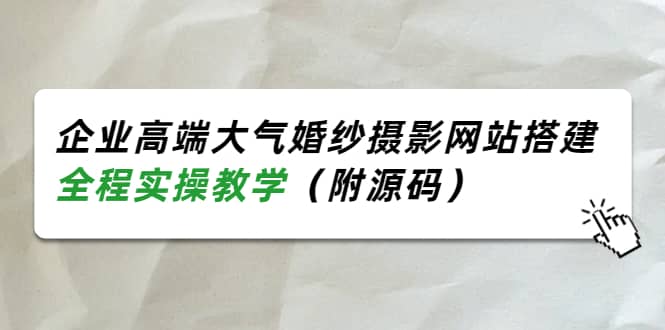 企业高端大气婚纱摄影网站搭建，全程实操教学（附源码）-云创网-综合网创资源