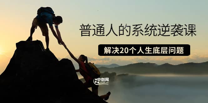 普通人的系统逆袭课：如何成功 如何赚钱 等！解决20个人生底层问题-云创网-综合网创资源