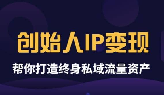 《创始人IP变现》精华版，帮你打造终身私域流量资产（无水印）-云创网-综合网创资源