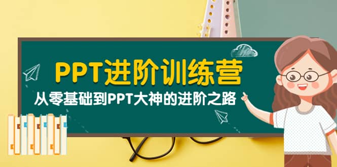 PPT进阶训练营（第二期）：从零基础到PPT大神的进阶之路（40节课）-云创网-综合网创资源
