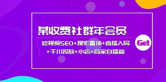 某收费社群年会员：短视频SEO 搜索置顶 直播入局 千川投放 小店 商家自播篇-云创网-综合网创资源