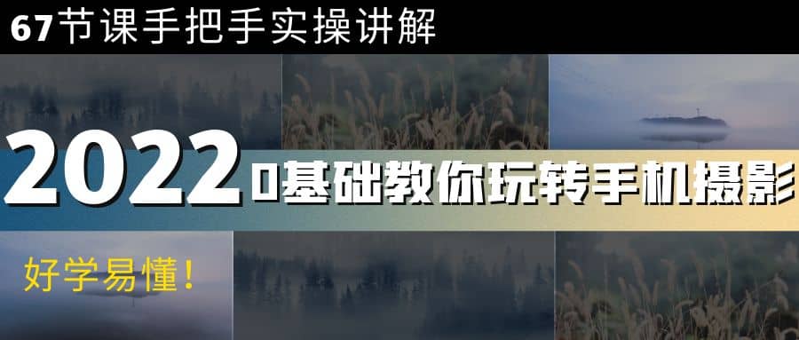 0基础教你玩转手机摄影：67节课手把手实操讲解，好学易懂-云创网-综合网创资源