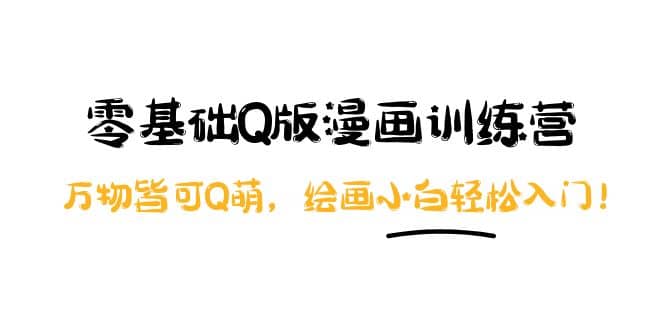 零基础Q版漫画训练营：万物皆可Q萌，绘画小白轻松入门-云创网-综合网创资源
