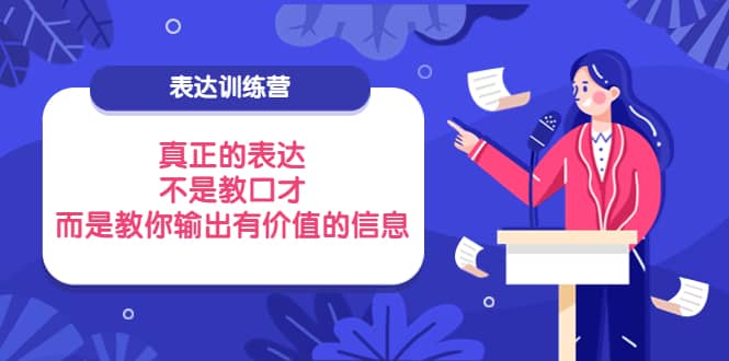 表达训练营：真正的表达，不是教口才，而是教你输出有价值的信息！-云创网-综合网创资源