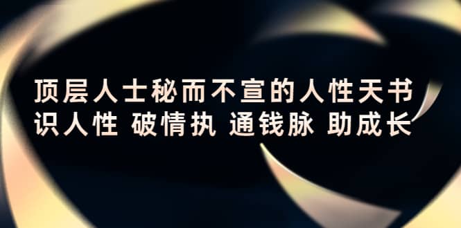 顶层人士秘而不宣的人性天书，识人性 破情执 通钱脉 助成长-云创网-综合网创资源
