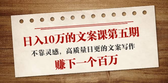 文案课第五期， 不靠灵感，高质量日更的文案写作-云创网-综合网创资源