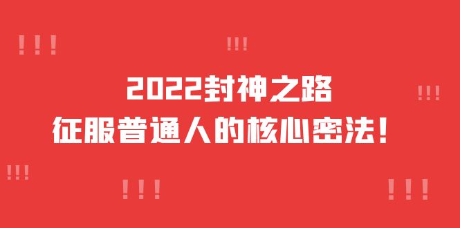 2022封神之路-征服普通人的核心密法，全面打通认知-价值6977元-云创网-综合网创资源