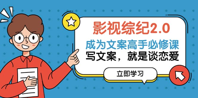 影视综纪2.0·成为文案高手必修课：写文案，就是谈恋爱（20节课）-云创网-综合网创资源