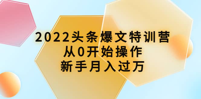 2022头条爆文特训营：从0开始操作，新手月入过万（16节课时）-云创网-综合网创资源