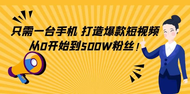 只需一台手机，轻松打造爆款短视频，从0开始到500W粉丝-云创网-综合网创资源