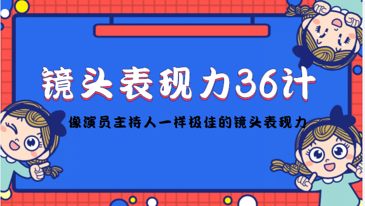镜头表现力36计，做到像演员主持人这些职业的人一样，拥有极佳的镜头表现力-云创网-综合网创资源