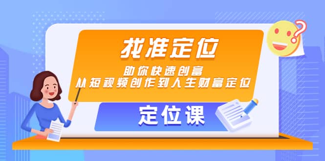 【定位课】找准定位，助你快速创富，从短视频创作到人生财富定位-云创网-综合网创资源