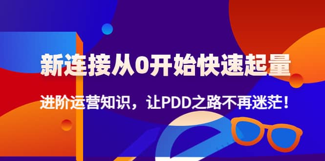 新连接从0开始快速起量：进阶运营知识，让PDD之路不再迷茫-云创网-综合网创资源