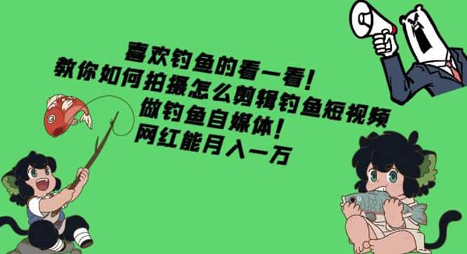 教你如何拍摄怎么剪辑钓鱼短视频，做钓鱼自媒体！-云创网-综合网创资源