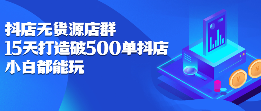 抖店无货源店群，15天打造破500单抖店无货源店群玩法-云创网-综合网创资源