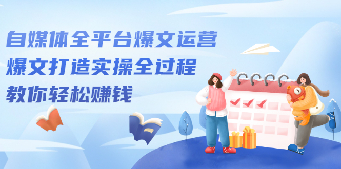 自媒体全平台爆文运营，爆文打造实操全过程【视频课程】-云创网-综合网创资源