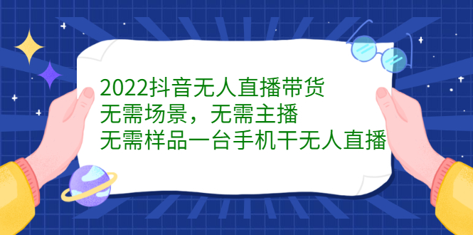2022抖音无人直播带货，无需场景，无需主播，无需样品一台手机干无人直播-云创网-综合网创资源