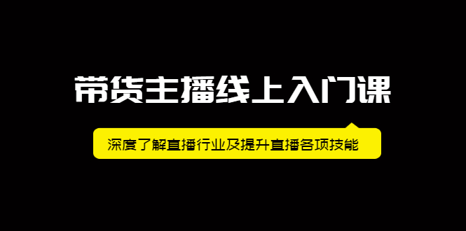 带货主播线上入门课，深度了解直播行业及提升直播各项技能-云创网-综合网创资源