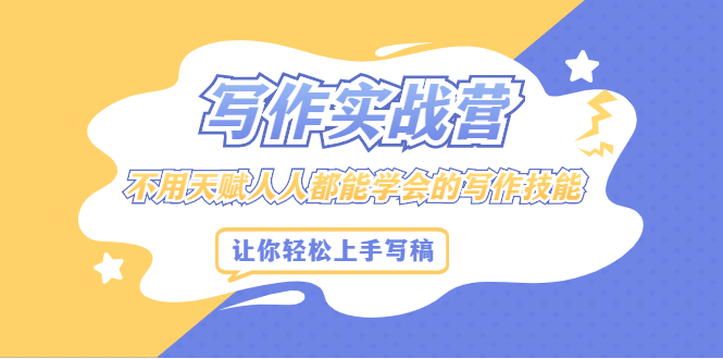 写作实战营，不用天赋人人都能学会的写作技能，让你轻松写稿变现-云创网-综合网创资源