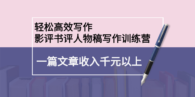 轻松高效写作：影评书评人物稿写作训练营-云创网-综合网创资源