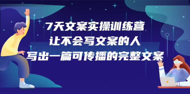 7天文案实操训练营第17期，让不会写文案的人，写出一篇可传播的完整文案-云创网-综合网创资源