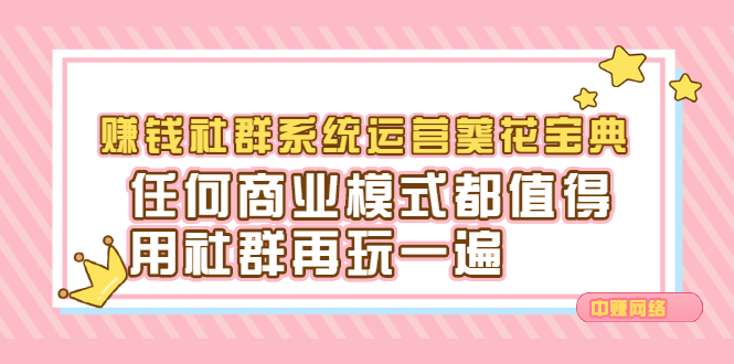 赚钱社群系统运营葵花宝典，任何商业模式都值得用社群再玩一遍-云创网-综合网创资源