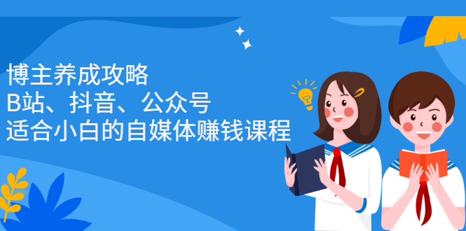 博主养成攻略（B站、抖音、公众号），适合小白的自媒体赚钱课程-云创网-综合网创资源