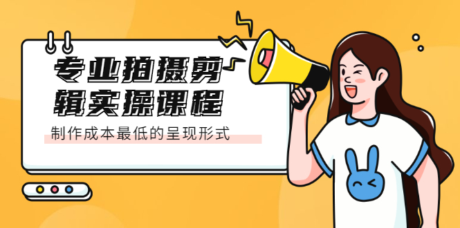专业拍摄剪辑实操课程：制作成本最低的呈现形式-云创网-综合网创资源