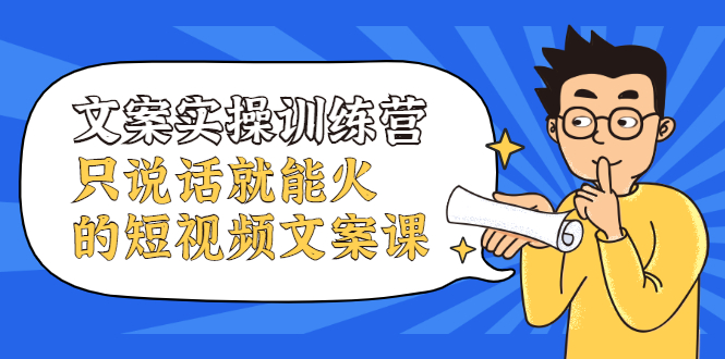 文案实操训练营，只说话就能火的短视频文案课-云创网-综合网创资源