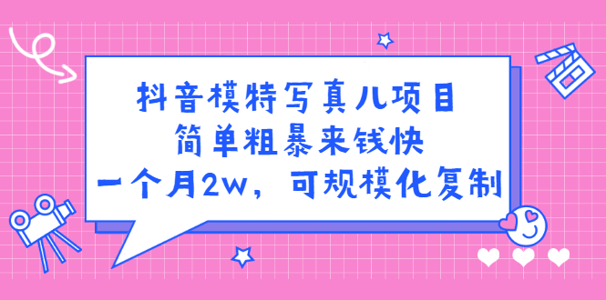 抖音模特写真儿项目，简单粗暴来钱快，一个月2w，可规模化复制（附全套资料）-云创网-综合网创资源