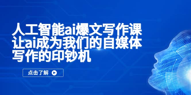 人工智能ai爆文写作课，让ai成为我们的自媒体写作的印钞机-云创网-综合网创资源
