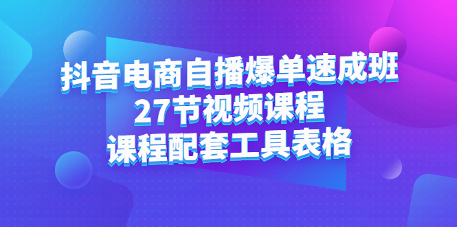 抖音电商自播爆单速成班：27节视频课程 课程配套工具表格-云创网-综合网创资源