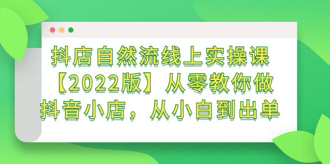 抖店自然流线上实操课【2022版】从零教你做抖音小店，从小白到出单-云创网-综合网创资源