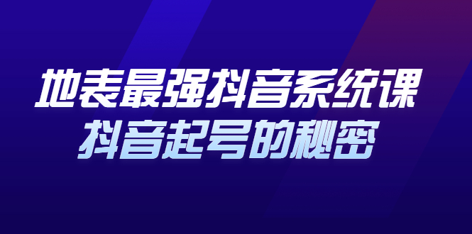 地表最强抖音系统课，抖音起号的秘密 价值398元-云创网-综合网创资源