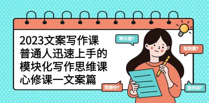 2023文案写作课，普通人迅速上手的，模块化写作思维课（心修课一文案篇）-云创网-综合网创资源