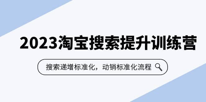 2023淘宝搜索-提升训练营，搜索-递增标准化，动销标准化流程（7节课）-云创网-综合网创资源