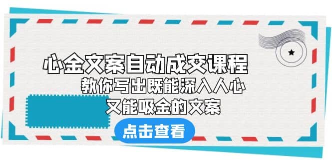 《心金文案自动成交课程》 教你写出既能深入人心、又能吸金的文案-云创网-综合网创资源
