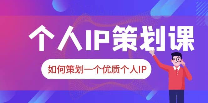2023普通人都能起飞的个人IP策划课，如何策划一个优质个人IP-云创网-综合网创资源
