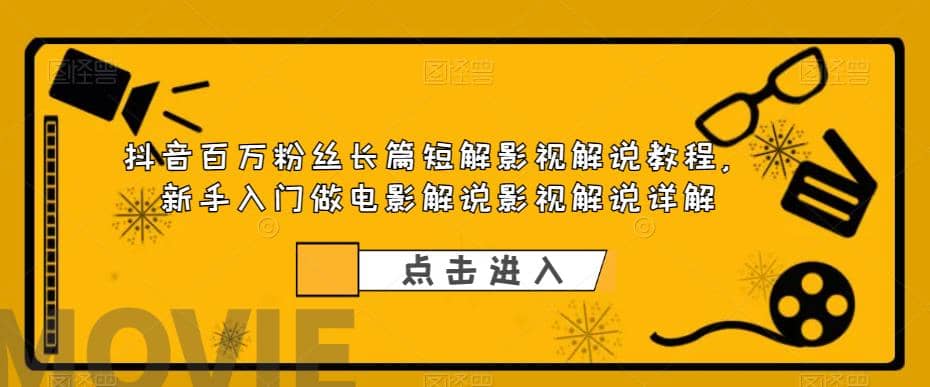 抖音百万粉丝长篇短解影视解说教程，新手入门做电影解说影视解说（8节课）-云创网-综合网创资源
