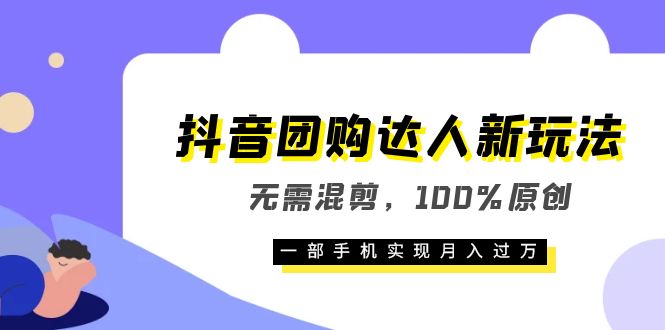 抖音团购达人新玩法，无需混剪，100%原创，一部手机实现月入过万-云创网-综合网创资源