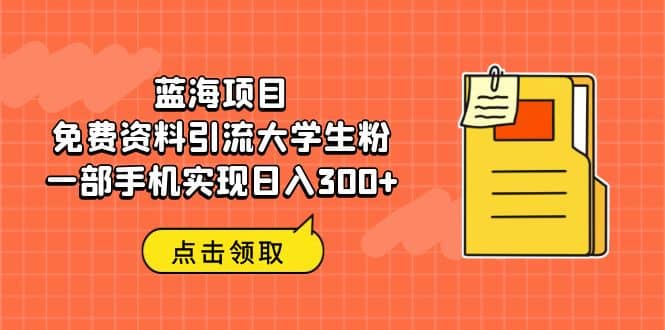 蓝海项目，免费资料引流大学生粉一部手机实现日入300-云创网-综合网创资源